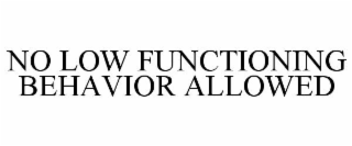 NO LOW FUNCTIONING BEHAVIOR ALLOWED