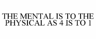 THE MENTAL IS TO THE PHYSICAL AS 4 IS TO 1
