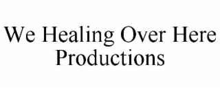WE HEALING OVER HERE PRODUCTIONS