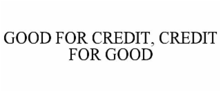 GOOD FOR CREDIT, CREDIT FOR GOOD