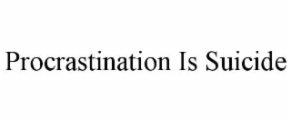 PROCRASTINATION IS SUICIDE