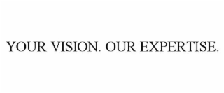 YOUR VISION. OUR EXPERTISE.