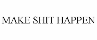 MAKE SHIT HAPPEN