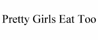 PRETTY GIRLS EAT TOO