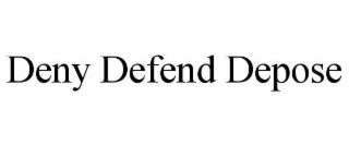 DENY DEFEND DEPOSE