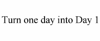 TURN ONE DAY INTO DAY 1