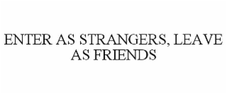 ENTER AS STRANGERS, LEAVE AS FRIENDS