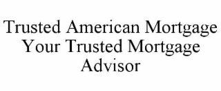 TRUSTED AMERICAN MORTGAGE YOUR TRUSTED MORTGAGE ADVISOR