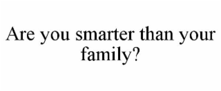 ARE YOU SMARTER THAN YOUR FAMILY?