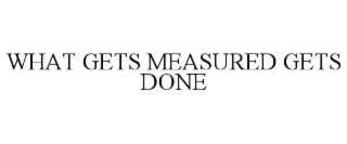 WHAT GETS MEASURED GETS DONE