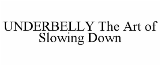 UNDERBELLY THE ART OF SLOWING DOWN