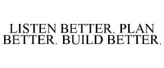 LISTEN BETTER. PLAN BETTER. BUILD BETTER.