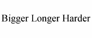 BIGGER LONGER HARDER