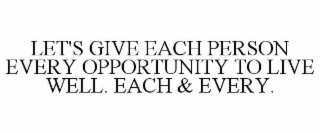 LET'S GIVE EACH PERSON EVERY OPPORTUNITY TO LIVE WELL. EACH & EVERY.