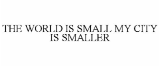 THE WORLD IS SMALL MY CITY IS SMALLER