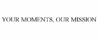 YOUR MOMENTS, OUR MISSION