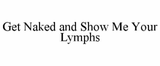 GET NAKED AND SHOW ME YOUR LYMPHS