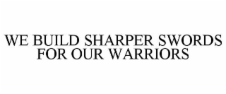 WE BUILD SHARPER SWORDS FOR OUR WARRIORS