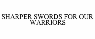 SHARPER SWORDS FOR OUR WARRIORS