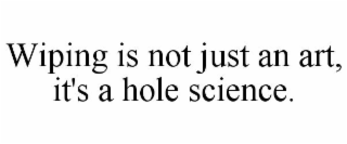 WIPING IS NOT JUST AN ART, IT'S A HOLE SCIENCE.