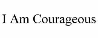 I AM COURAGEOUS