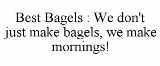 BEST BAGELS : WE DON'T JUST MAKE BAGELS, WE MAKE MORNINGS!