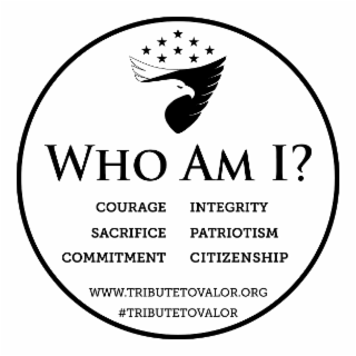 WHO AM I? COURAGE SACRIFICE COMMITMENT INTEGRITY PATRIOTISM CITIZENSHIP  WWW.TRIBUTETOVALOR.ORG #TRIBUTETOVALOR