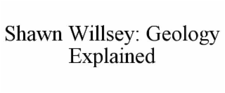 SHAWN WILLSEY: GEOLOGY EXPLAINED