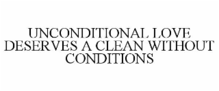 UNCONDITIONAL LOVE DESERVES A CLEAN WITHOUT CONDITIONS