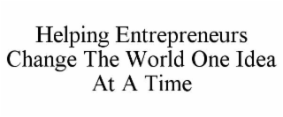 HELPING ENTREPRENEURS CHANGE THE WORLD ONE IDEA AT A TIME