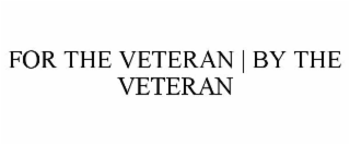 FOR THE VETERAN | BY THE VETERAN