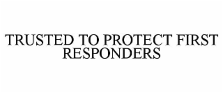 TRUSTED TO PROTECT FIRST RESPONDERS