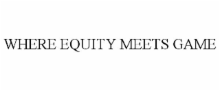 WHERE EQUITY MEETS GAME