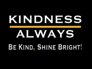 KINDNESS ALWAYS. BE KIND, SHINE BRIGHT!