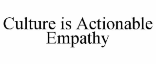 CULTURE IS ACTIONABLE EMPATHY
