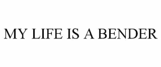 MY LIFE IS A BENDER