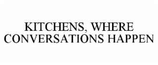 KITCHENS, WHERE CONVERSATIONS HAPPEN