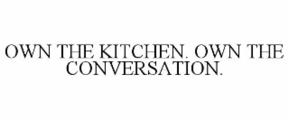 OWN THE KITCHEN. OWN THE CONVERSATION.