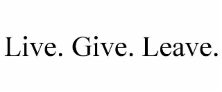 LIVE. GIVE. LEAVE.