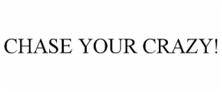 CHASE YOUR CRAZY!