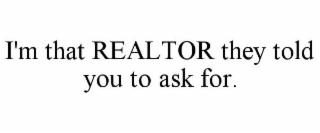 I'M THAT REALTOR THEY TOLD YOU TO ASK FOR.