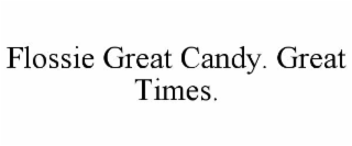 FLOSSIE GREAT CANDY. GREAT TIMES.