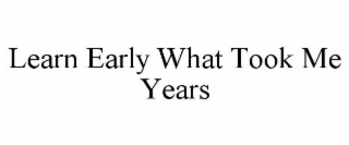 LEARN EARLY WHAT TOOK ME YEARS