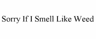 SORRY IF I SMELL LIKE WEED