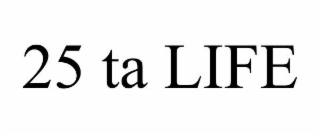 25 TA LIFE