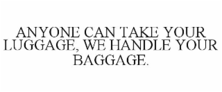 ANYONE CAN TAKE YOUR LUGGAGE, WE HANDLE YOUR BAGGAGE.