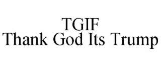 TGIF THANK GOD ITS TRUMP