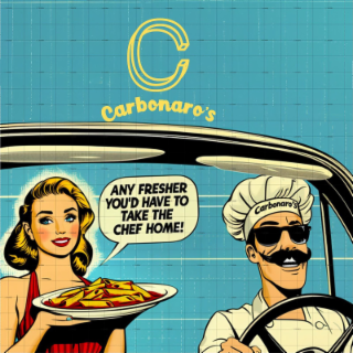 C, CARBONARO'S, ANY FRESHER YOU'D HAVE TO TAKE THE CHEF HOME!