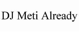 DJ METI ALREADY