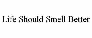 LIFE SHOULD SMELL BETTER